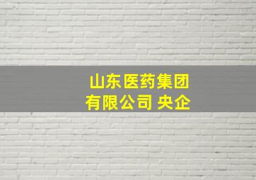 山东医药集团有限公司 央企